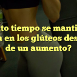 ¿Cuánto tiempo se mantiene la grasa en los glúteos después de un aumento?