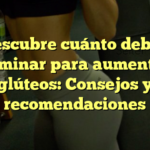 Descubre cuánto debes caminar para aumentar glúteos: Consejos y recomendaciones
