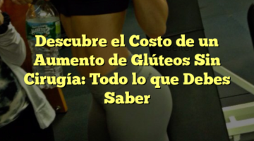 Descubre el Costo de un Aumento de Glúteos Sin Cirugía: Todo lo que Debes Saber