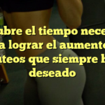 Descubre el tiempo necesario para lograr el aumento de glúteos que siempre has deseado