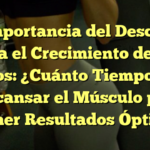 La Importancia del Descanso para el Crecimiento de los Glúteos: ¿Cuánto Tiempo Debe Descansar el Músculo para Obtener Resultados Óptimos?
