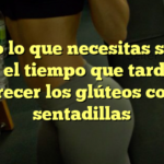 Todo lo que necesitas saber sobre el tiempo que tardan en crecer los glúteos con sentadillas