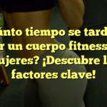 ¿Cuánto tiempo se tarda en lograr un cuerpo fitness para mujeres? ¡Descubre los factores clave!