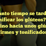 ¿Cuánto tiempo se tarda en tonificar los glúteos? El camino hacia unos glúteos firmes y tonificados