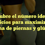 Descubre el número ideal de ejercicios para maximizar tu rutina de piernas y glúteos