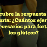 Descubre la respuesta a la pregunta: ¿Cuántos ejercicios son necesarios para fortalecer los glúteos?
