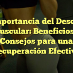 La Importancia del Descanso Muscular: Beneficios y Consejos para una Recuperación Efectiva