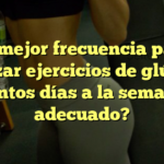 La mejor frecuencia para realizar ejercicios de glúteos: ¿Cuántos días a la semana es adecuado?