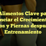 5 Alimentos Clave para Potenciar el Crecimiento de Glúteos y Piernas después del Entrenamiento