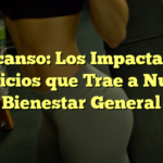 Descanso: Los Impactantes Beneficios que Trae a Nuestro Bienestar General