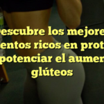 Descubre los mejores alimentos ricos en proteína para potenciar el aumento de glúteos