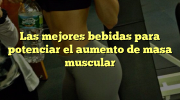 Las mejores bebidas para potenciar el aumento de masa muscular