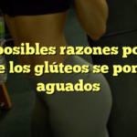 Las posibles razones por las que los glúteos se ponen aguados