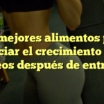Los mejores alimentos para potenciar el crecimiento de tus glúteos después de entrenar