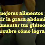 Los mejores alimentos para reducir la grasa abdominal y aumentar tus glúteos: ¡Descubre cómo lograrlo!