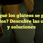 ¿Por qué los glúteos se ponen aguados? Descubre las causas y soluciones