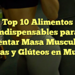 Top 10 Alimentos Indispensables para Aumentar Masa Muscular en Piernas y Glúteos en Mujeres