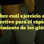 Descubre cuál ejercicio es más efectivo para el rápido crecimiento de los glúteos