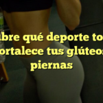 Descubre qué deporte tonifica y fortalece tus glúteos y piernas