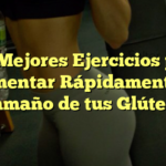 Los Mejores Ejercicios para Aumentar Rápidamente el Tamaño de tus Glúteos