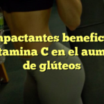 Los impactantes beneficios de la vitamina C en el aumento de glúteos