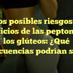 Los posibles riesgos y beneficios de las peptonas en los glúteos: ¿Qué consecuencias podrían surgir?