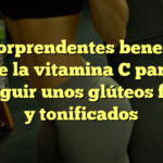 Los sorprendentes beneficios de la vitamina C para conseguir unos glúteos firmes y tonificados