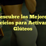 Descubre los Mejores Ejercicios para Activar tus Glúteos