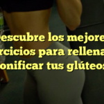 Descubre los mejores ejercicios para rellenar y tonificar tus glúteos