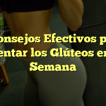 5 Consejos Efectivos para Aumentar los Glúteos en una Semana
