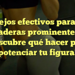 Consejos efectivos para lucir caderas prominentes: ¡Descubre qué hacer para potenciar tu figura!
