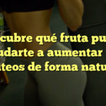 Descubre qué fruta puede ayudarte a aumentar tus glúteos de forma natural