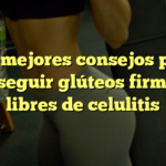 Los mejores consejos para conseguir glúteos firmes y libres de celulitis