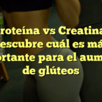 Proteína vs Creatina: Descubre cuál es más importante para el aumento de glúteos