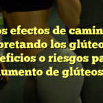 Los efectos de caminar apretando los glúteos: ¿Beneficios o riesgos para el aumento de glúteos?