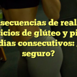 Consecuencias de realizar ejercicios de glúteo y pierna en días consecutivos: ¿Es seguro?
