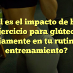 ¿Cuál es el impacto de hacer ejercicio para glúteos diariamente en tu rutina de entrenamiento?