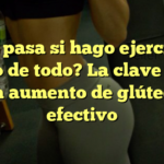 ¿Qué pasa si hago ejercicio y como de todo? La clave para un aumento de glúteos efectivo