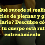 ¿Qué sucede si realizo ejercicios de piernas y glúteos a diario? Descubre cómo afecta tu cuerpo esta rutina de entrenamiento