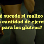 ¿Qué sucede si realizo una gran cantidad de ejercicios para los glúteos?