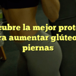 Descubre la mejor proteína para aumentar glúteos y piernas