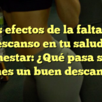 Los efectos de la falta de descanso en tu salud y bienestar: ¿Qué pasa si no tienes un buen descanso?