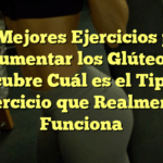 Los Mejores Ejercicios para Aumentar los Glúteos: Descubre Cuál es el Tipo de Ejercicio que Realmente Funciona