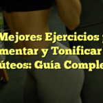 Los Mejores Ejercicios para Aumentar y Tonificar los Glúteos: Guía Completa