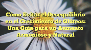 Cómo Evitar el Desequilibrio en el Crecimiento de Glúteos: Una Guía para un Aumento Armonioso y Natural