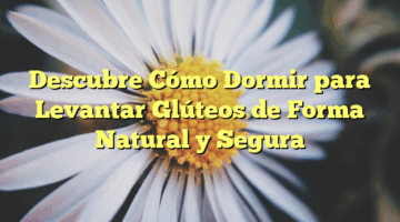 Descubre Cómo Dormir para Levantar Glúteos de Forma Natural y Segura