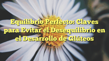 Equilibrio Perfecto: Claves para Evitar el Desequilibrio en el Desarrollo de Glúteos