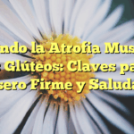 Evitando la Atrofia Muscular en los Glúteos: Claves para un Trasero Firme y Saludable
