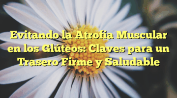 Evitando la Atrofia Muscular en los Glúteos: Claves para un Trasero Firme y Saludable