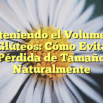 Manteniendo el Volumen de tus Glúteos: Cómo Evitar la Pérdida de Tamaño Naturalmente